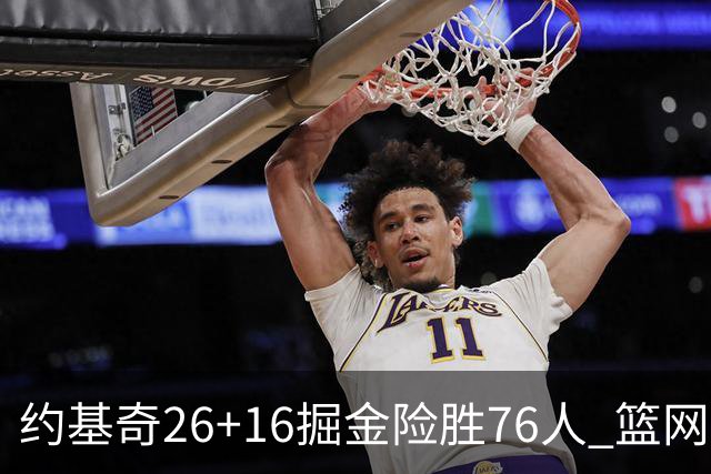 约基奇26+16掘金险胜76人 篮网险胜火箭止连败